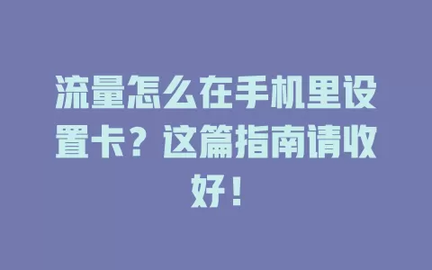 流量怎么在手机里设置卡？这篇指南请收好！