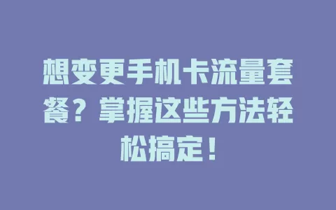想变更手机卡流量套餐？掌握这些方法轻松搞定！