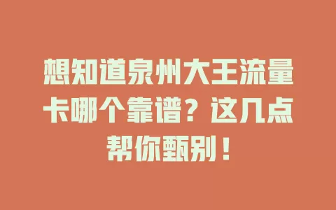 想知道泉州大王流量卡哪个靠谱？这几点帮你甄别！