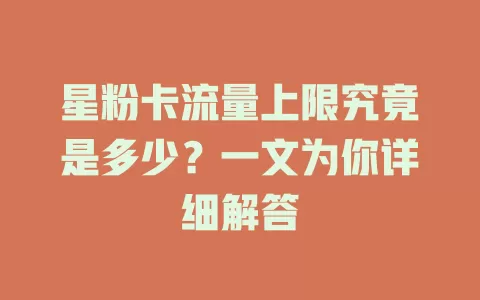 星粉卡流量上限究竟是多少？一文为你详细解答