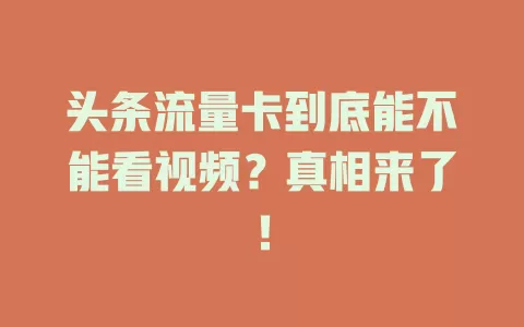 头条流量卡到底能不能看视频？真相来了！