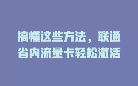 搞懂这些方法，联通省内流量卡轻松激活