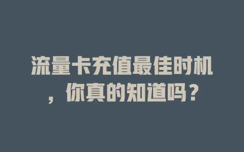 流量卡充值最佳时机，你真的知道吗？