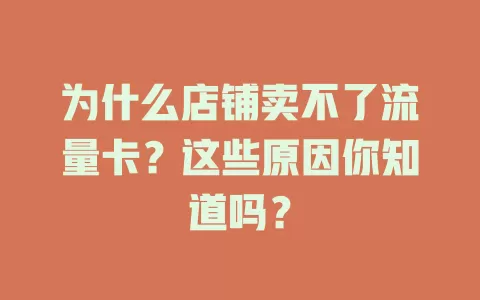 为什么店铺卖不了流量卡？这些原因你知道吗？