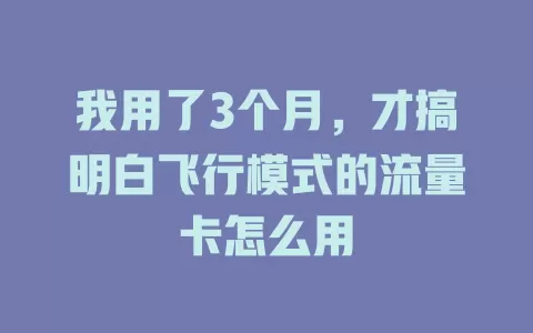 我用了3个月，才搞明白飞行模式的流量卡怎么用