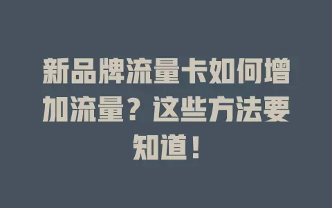 新品牌流量卡如何增加流量？这些方法要知道！