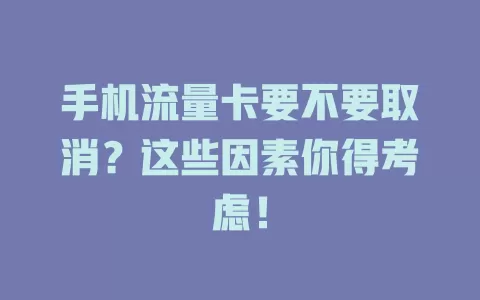 手机流量卡要不要取消？这些因素你得考虑！