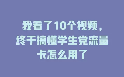 我看了10个视频，终于搞懂学生党流量卡怎么用了