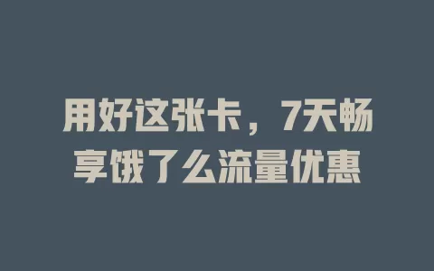 用好这张卡，7天畅享饿了么流量优惠
