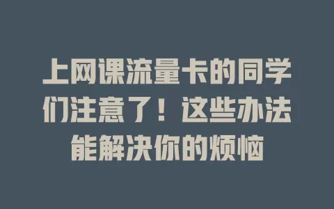 上网课流量卡的同学们注意了！这些办法能解决你的烦恼