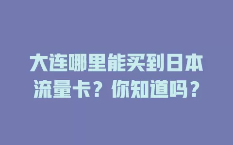 大连哪里能买到日本流量卡？你知道吗？