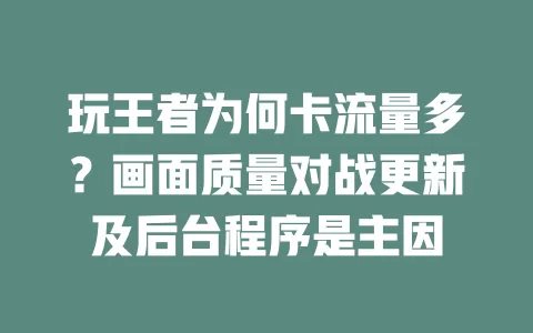 玩王者为何卡流量多？画面质量对战更新及后台程序是主因