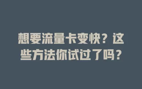 想要流量卡变快？这些方法你试过了吗？