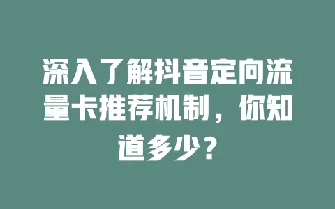 深入了解抖音定向流量卡推荐机制，你知道多少？