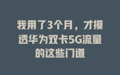 我用了3个月，才摸透华为双卡5G流量的这些门道
