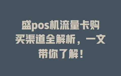 盛pos机流量卡购买渠道全解析，一文带你了解！