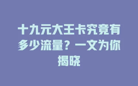 十九元大王卡究竟有多少流量？一文为你揭晓