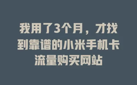 我用了3个月，才找到靠谱的小米手机卡流量购买网站