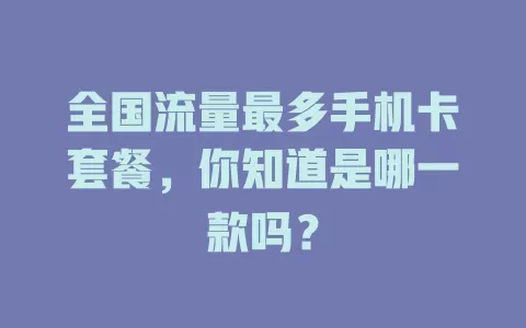 全国流量最多手机卡套餐，你知道是哪一款吗？