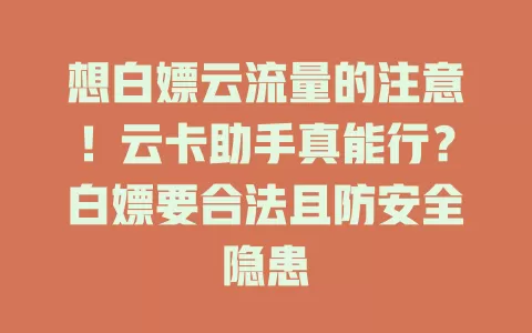 想白嫖云流量的注意！云卡助手真能行？白嫖要合法且防安全隐患