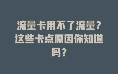 流量卡用不了流量？这些卡点原因你知道吗？