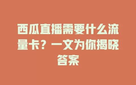 西瓜直播需要什么流量卡？一文为你揭晓答案