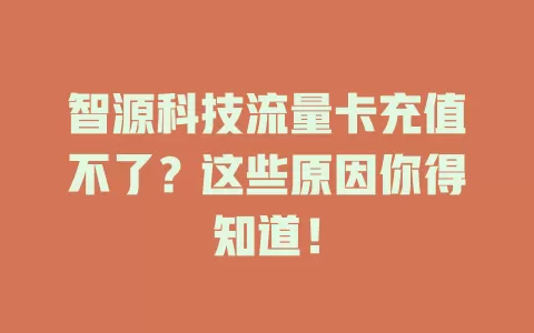 智源科技流量卡充值不了？这些原因你得知道！