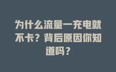 为什么流量一充电就不卡？背后原因你知道吗？