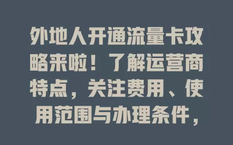 外地人开通流量卡攻略来啦！了解运营商特点，关注费用、使用范围与办理条件，多比较结合需求，轻松选到适配卡畅享便捷网络