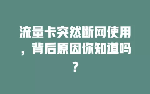 流量卡突然断网使用，背后原因你知道吗？