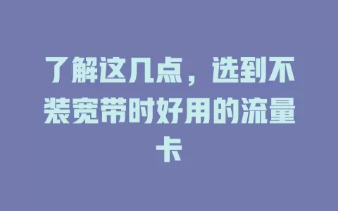 了解这几点，选到不装宽带时好用的流量卡