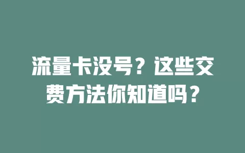 流量卡没号？这些交费方法你知道吗？