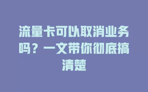 流量卡可以取消业务吗？一文带你彻底搞清楚