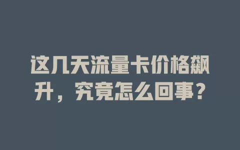 这几天流量卡价格飙升，究竟怎么回事？