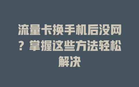流量卡换手机后没网？掌握这些方法轻松解决