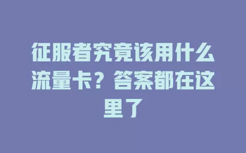 征服者究竟该用什么流量卡？答案都在这里了