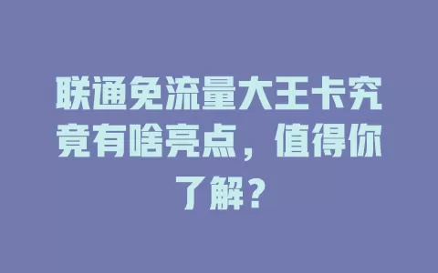 联通免流量大王卡究竟有啥亮点，值得你了解？
