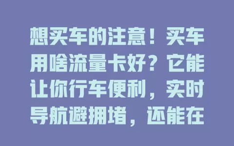 想买车的注意！买车用啥流量卡好？它能让你行车便利，实时导航避拥堵，还能在线听音乐、有声书，让出行更安心有趣！