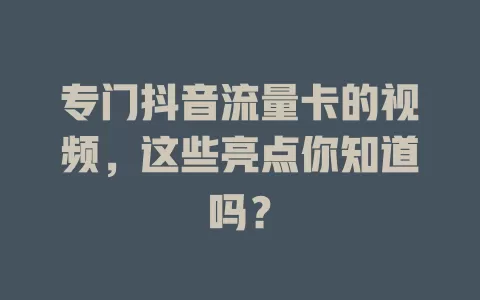 专门抖音流量卡的视频，这些亮点你知道吗？
