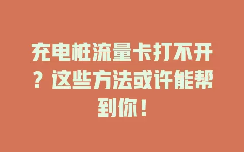 充电桩流量卡打不开？这些方法或许能帮到你！