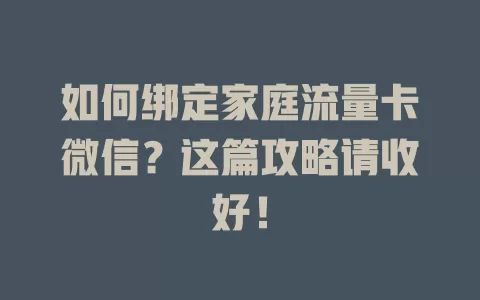 如何绑定家庭流量卡微信？这篇攻略请收好！