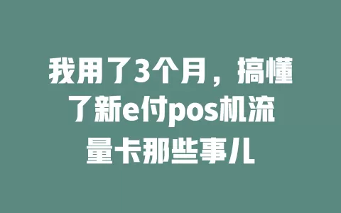 我用了3个月，搞懂了新e付pos机流量卡那些事儿