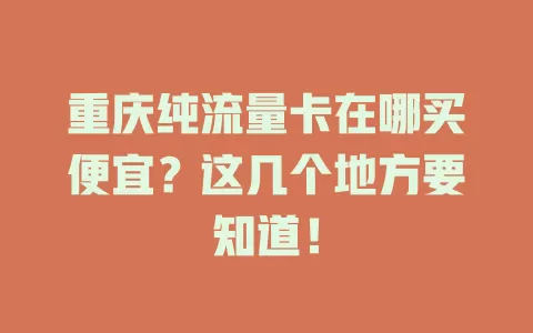 重庆纯流量卡在哪买便宜？这几个地方要知道！