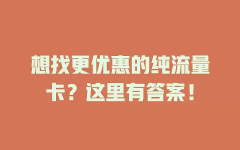 想找更优惠的纯流量卡？这里有答案！