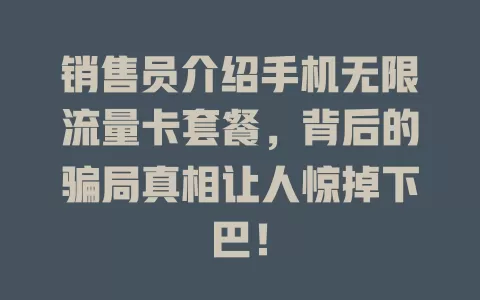 销售员介绍手机无限流量卡套餐，背后的骗局真相让人惊掉下巴！