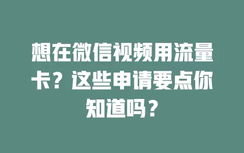 想在微信视频用流量卡？这些申请要点你知道吗？