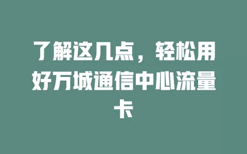 了解这几点，轻松用好万城通信中心流量卡