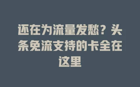 还在为流量发愁？头条免流支持的卡全在这里