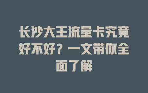 长沙大王流量卡究竟好不好？一文带你全面了解
