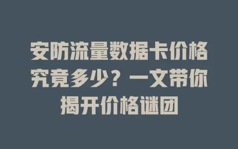 安防流量数据卡价格究竟多少？一文带你揭开价格谜团